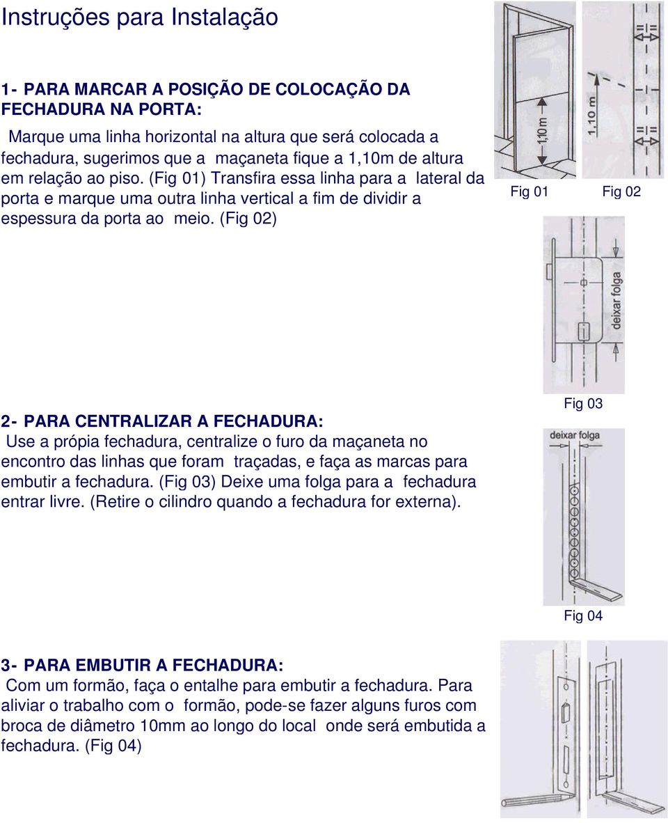 (Fig 02) Fig 01 Fig 02 2- PARA CENTRALIZAR A FECHADURA: Use a própia fechadura, centralize o furo da maçaneta no encontro das linhas que foram traçadas, e faça as marcas para embutir a fechadura.