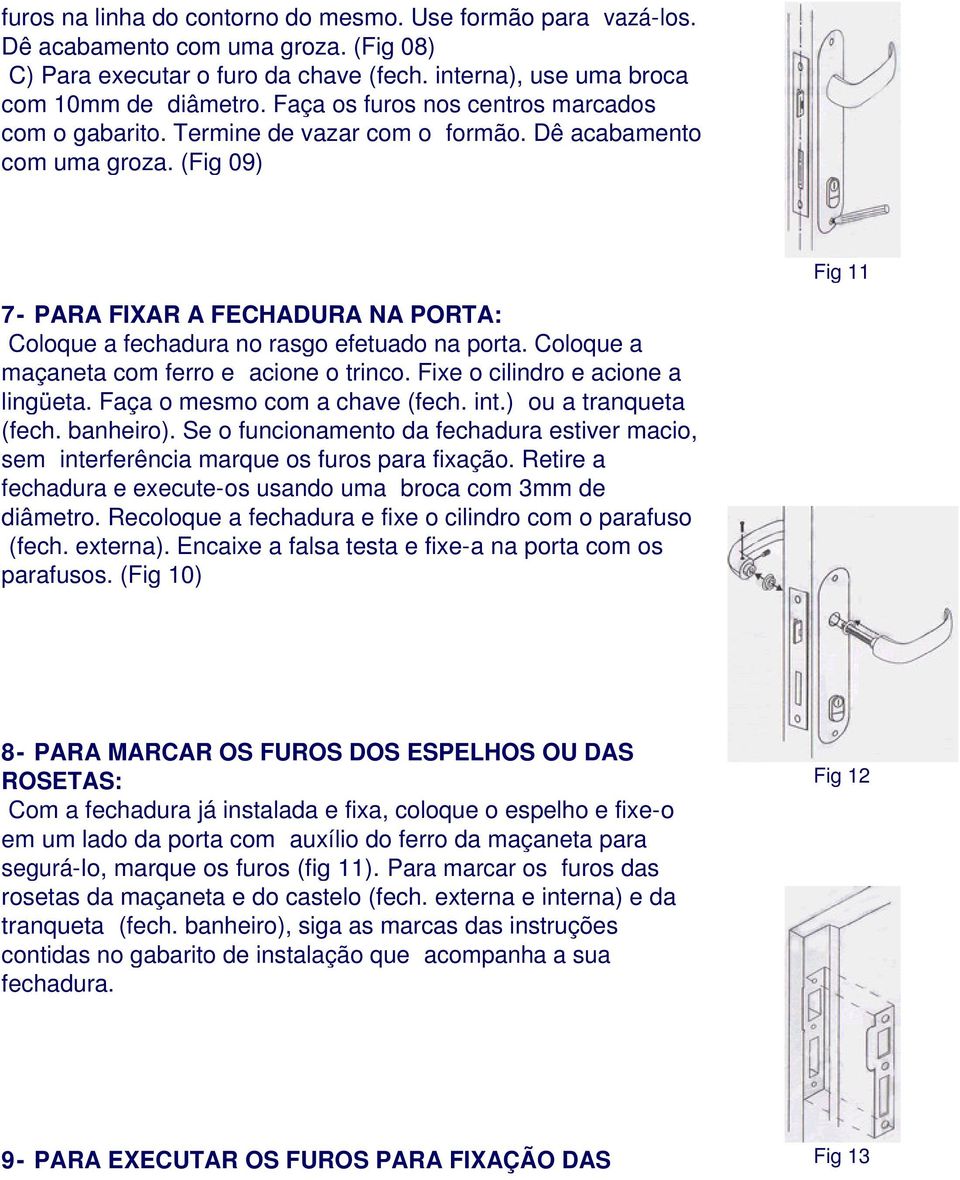 (Fig 09) Fig 11 7- PARA FIXAR A FECHADURA NA PORTA: Coloque a fechadura no rasgo efetuado na porta. Coloque a maçaneta com ferro e acione o trinco. Fixe o cilindro e acione a lingüeta.