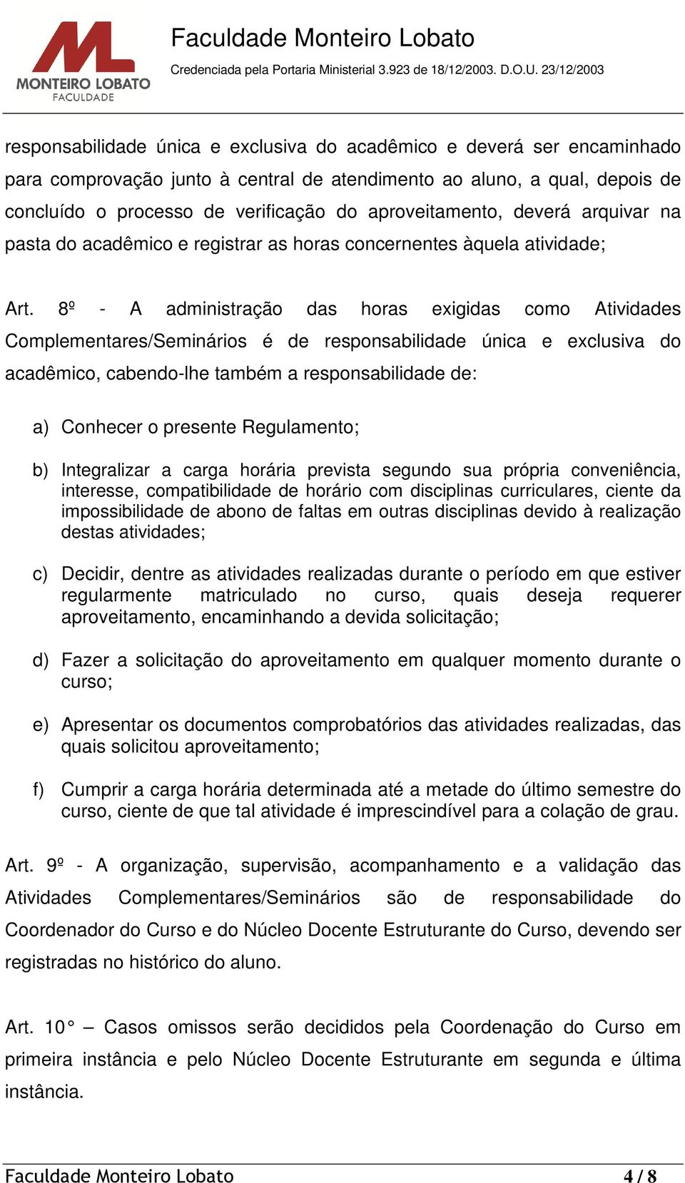 8º - A administração das horas exigidas como Atividades Complementares/Seminários é de responsabilidade única e exclusiva do acadêmico, cabendo-lhe também a responsabilidade de: a) Conhecer o