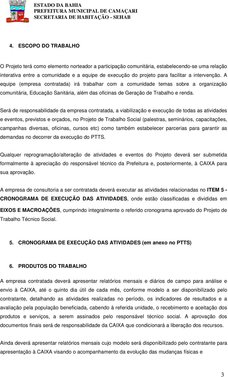 Será de responsabilidade da empresa contratada, a viabilização e execução de todas as atividades e eventos, previstos e orçados, no Projeto de Trabalho Social (palestras, seminários, capacitações,