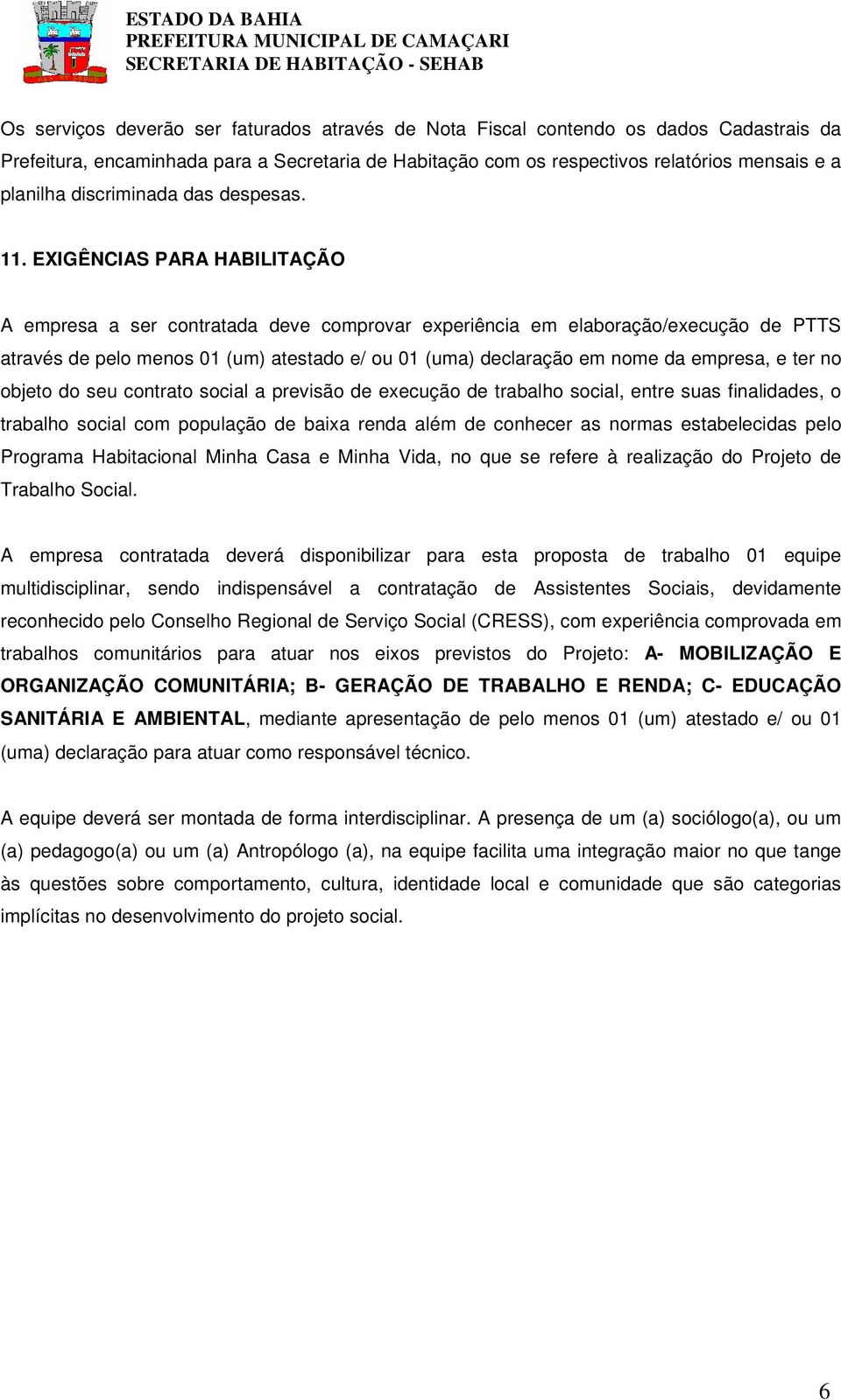 EXIGÊNCIAS PARA HABILITAÇÃO A empresa a ser contratada deve comprovar experiência em elaboração/execução de PTTS através de pelo menos 01 (um) atestado e/ ou 01 (uma) declaração em nome da empresa, e