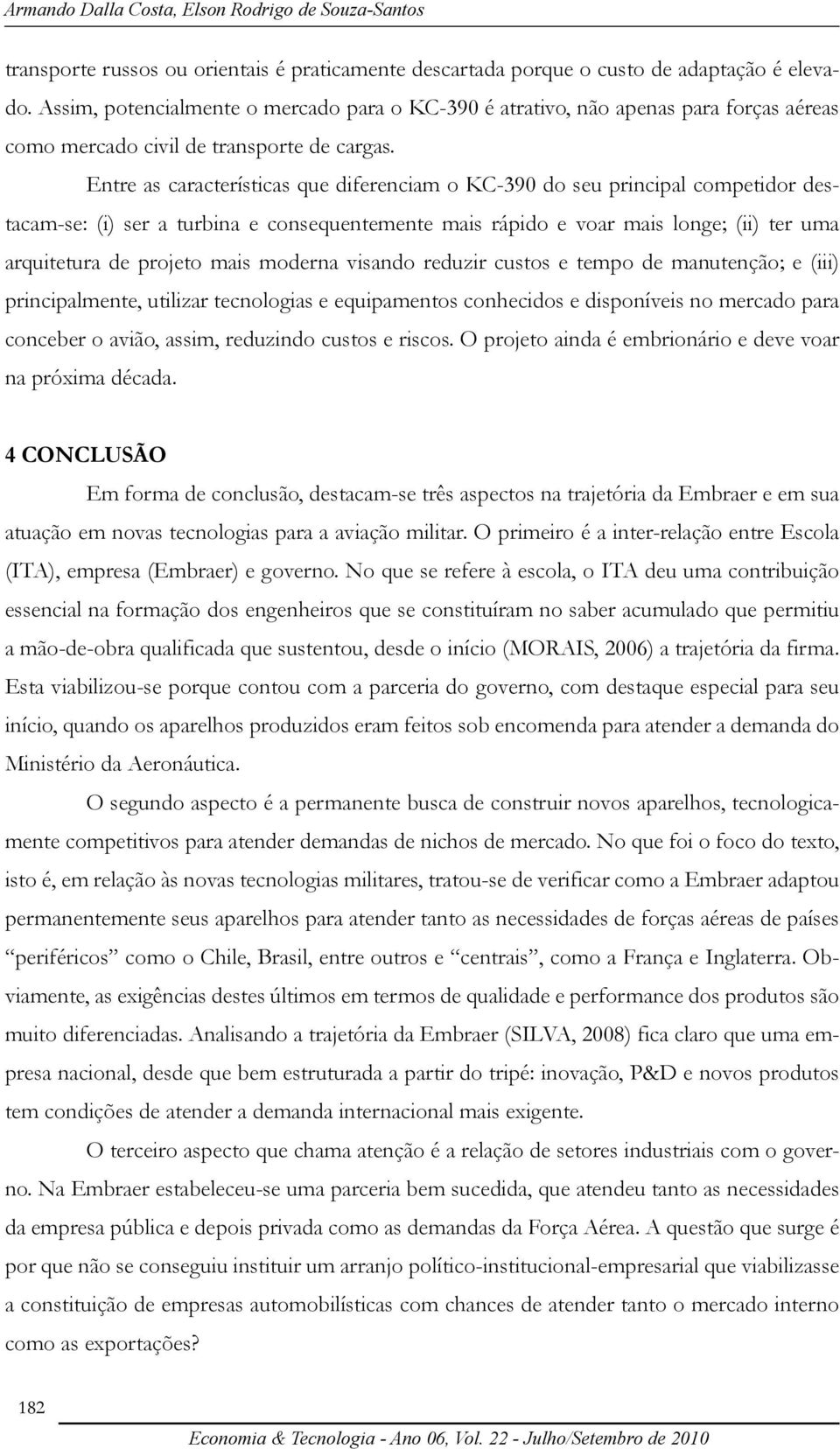 Entre as características que diferenciam o KC-390 do seu principal competidor destacam-se: (i) ser a turbina e consequentemente mais rápido e voar mais longe; (ii) ter uma arquitetura de projeto mais