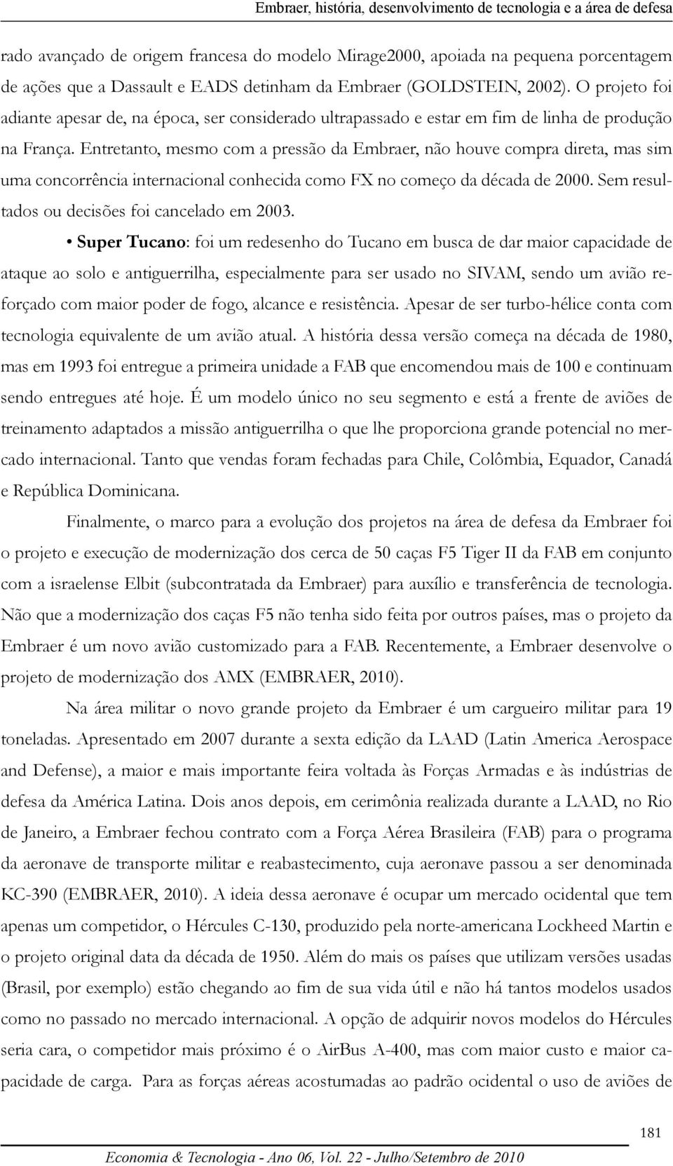 Entretanto, mesmo com a pressão da Embraer, não houve compra direta, mas sim uma concorrência internacional conhecida como FX no começo da década de 2000.