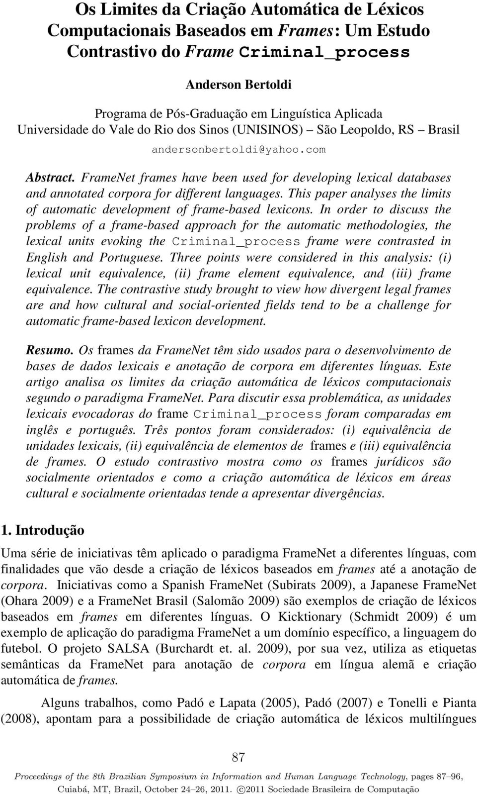 FrameNet frames have been used for developing lexical databases and annotated corpora for different languages. This paper analyses the limits of automatic development of frame-based lexicons.