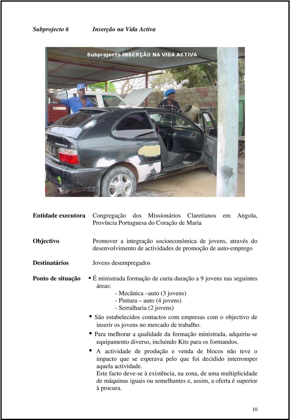 jovens) - Serralharia (2 jovens) São estabelecidos contactos com empresas com o objectivo de inserir os jovens no mercado de trabalho.