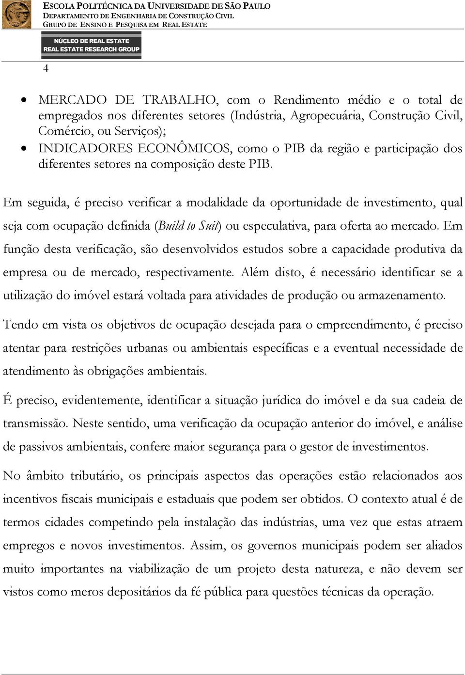 Em seguida, é preciso verificar a modalidade da oportunidade de investimento, qual seja com ocupação definida (Build to Suit) ou especulativa, para oferta ao mercado.