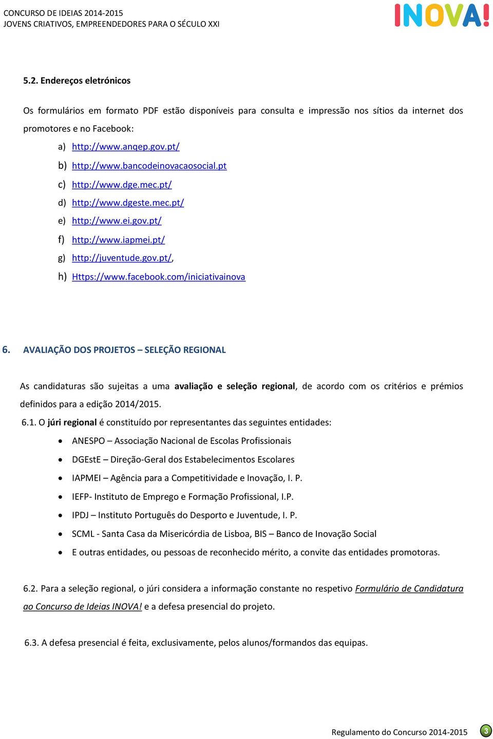 com/iniciativainova 6. AVALIAÇÃO DOS PROJETOS SELEÇÃO REGIONAL As candidaturas são sujeitas a uma avaliação e seleção regional, de acordo com os critérios e prémios definidos para a edição 2014/2015.