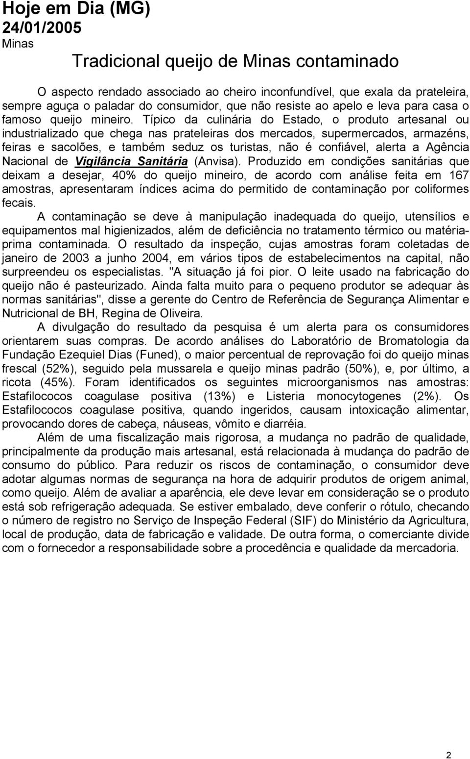 Típico da culinária do Estado, o produto artesanal ou industrializado que chega nas prateleiras dos mercados, supermercados, armazéns, feiras e sacolões, e também seduz os turistas, não é confiável,