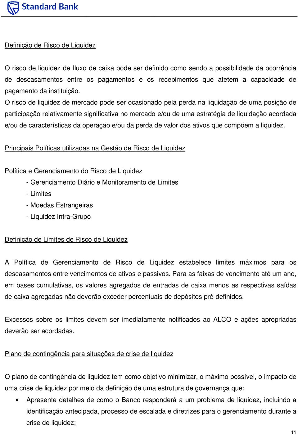 O risco de liquidez de mercado pode ser ocasionado pela perda na liquidação de uma posição de participação relativamente significativa no mercado e/ou de uma estratégia de liquidação acordada e/ou de