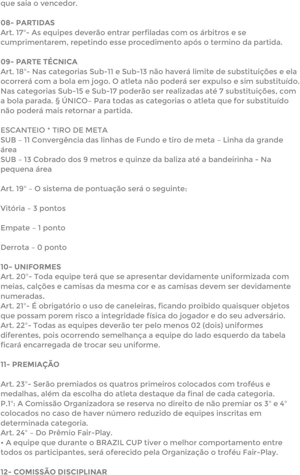 Nas categorias Sub-15 e Sub-17 poderão ser realizadas até 7 substituições, com a bola parada. ÚNICO Para todas as categorias o atleta que for substituído não poderá mais retornar a partida.