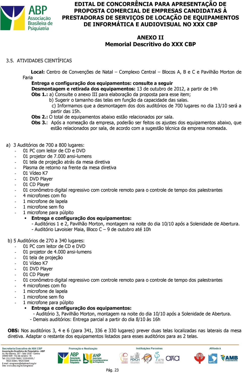 : a) Consulte o anexo III para elaboração da proposta para esse item; b) Sugerir o tamanho das telas em função da capacidade das salas.