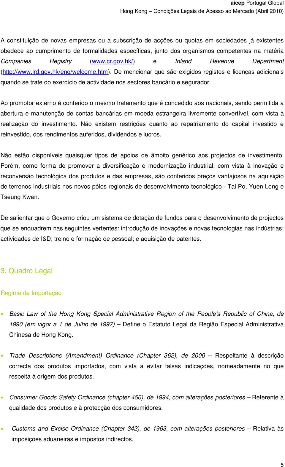 De mencionar que são exigidos registos e licenças adicionais quando se trate do exercício de actividade nos sectores bancário e segurador.