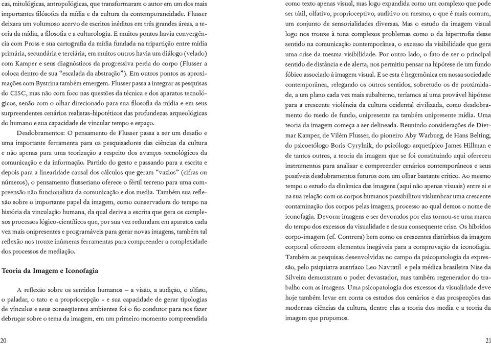 E muitos pontos havia convergência com Pross e sua cartografia da mídia fundada na tripartição entre mídia primária, secundária e terciária, em muitos outros havia um diálogo (velado) com Kamper e