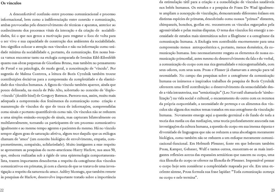 de construção dos ambientes da sociabilidade. Isto significa colocar a atenção nos vínculos e não na informação como unidade mínima da sociabilidade e, portanto, da comunicação.