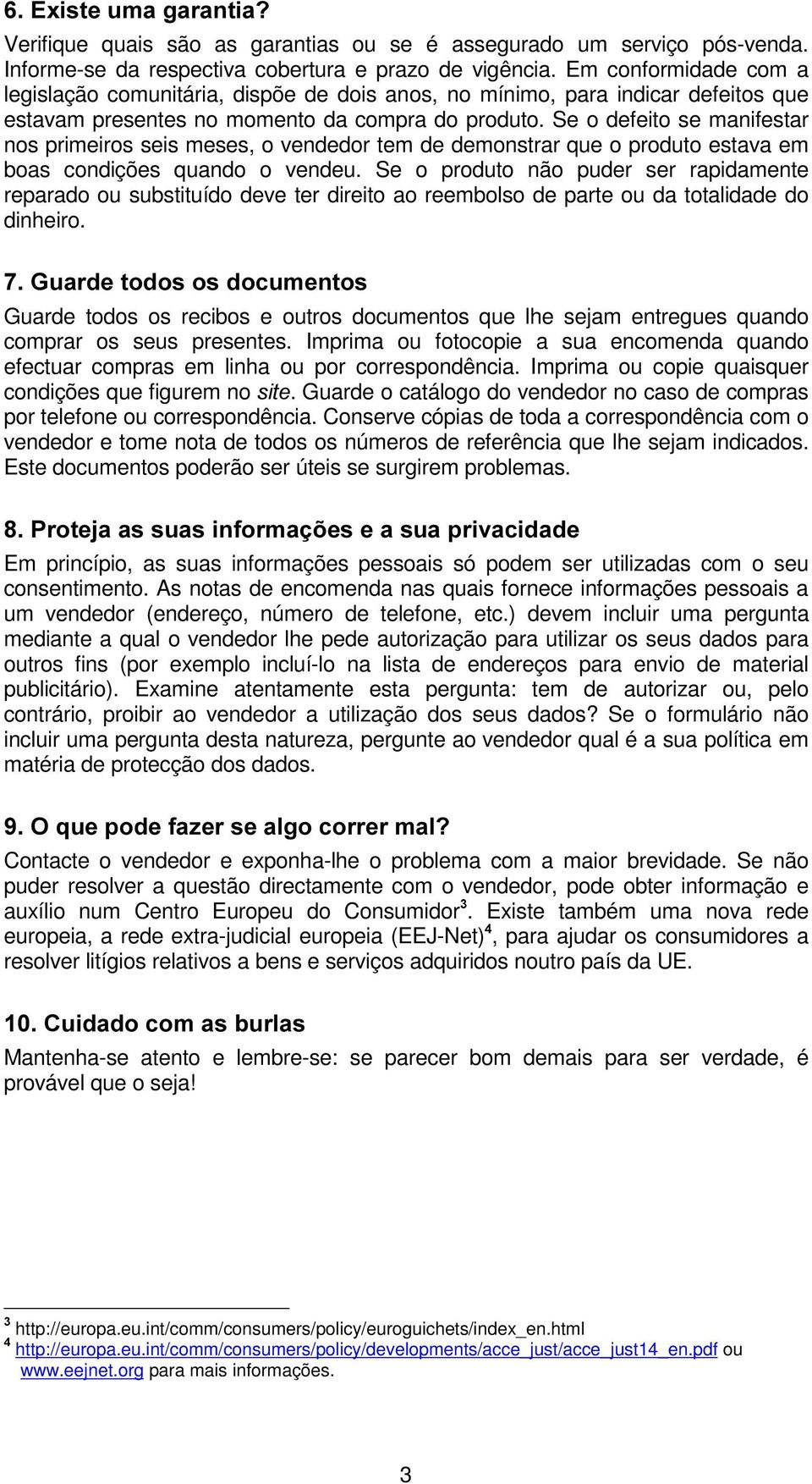 Se o defeito se manifestar nos primeiros seis meses, o vendedor tem de demonstrar que o produto estava em boas condições quando o vendeu.