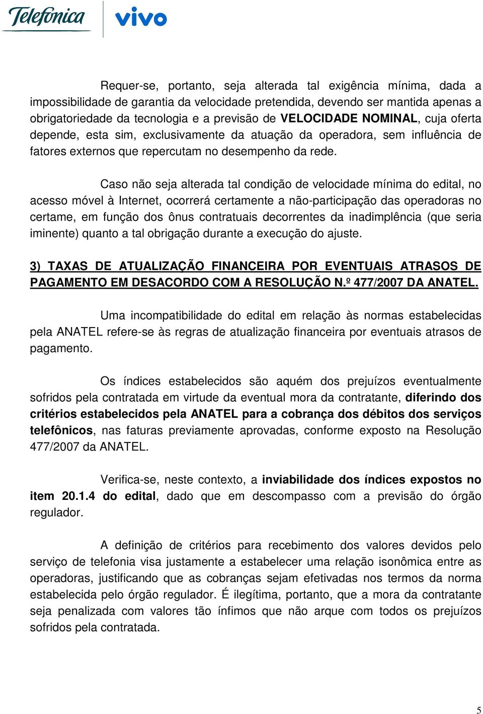 Caso não seja alterada tal condição de velocidade mínima do edital, no acesso móvel à Internet, ocorrerá certamente a não-participação das operadoras no certame, em função dos ônus contratuais