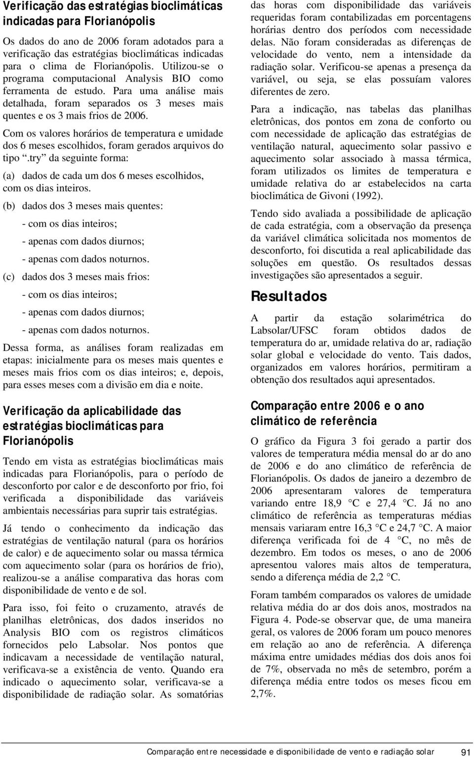 Com os valores horários de temperatura e umidade dos 6 meses escolhidos, foram gerados arquivos do tipo.try da seguinte forma: (a) dados de cada um dos 6 meses escolhidos, com os dias inteiros.