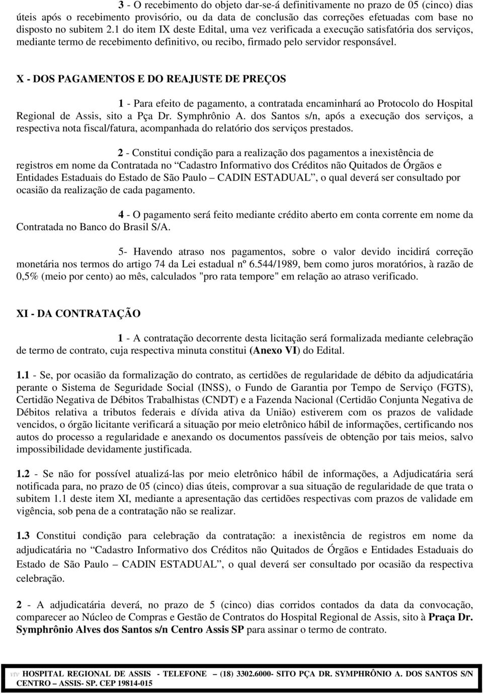 X - DOS PAGAMENTOS E DO REAJUSTE DE PREÇOS 1 - Para efeito de pagamento, a contratada encaminhará ao Protocolo do Hospital Regional de Assis, sito a Pça Dr. Symphrônio A.