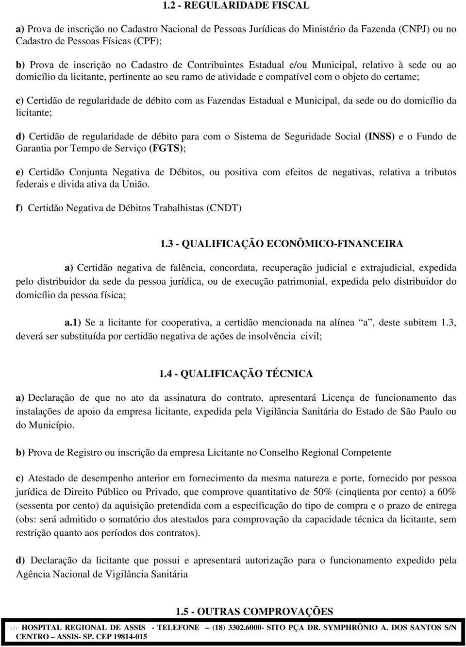 com as Fazendas Estadual e Municipal, da sede ou do domicílio da licitante; d) Certidão de regularidade de débito para com o Sistema de Seguridade Social (INSS) e o Fundo de Garantia por Tempo de