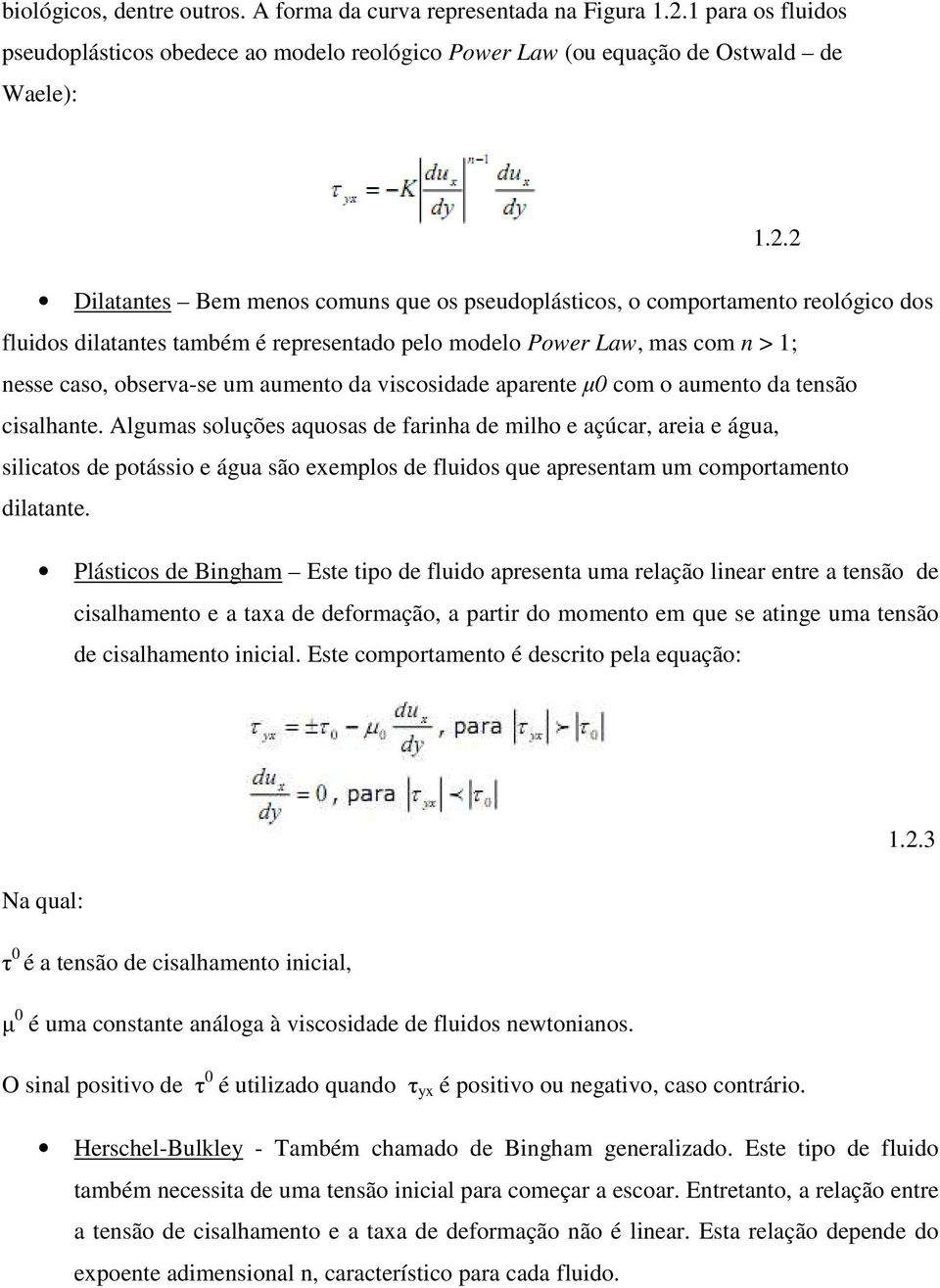 2 Dilatantes Bem menos comuns que os pseudoplásticos, o comportamento reológico dos fluidos dilatantes também é representado pelo modelo Power Law, mas com n > 1; nesse caso, observa-se um aumento da