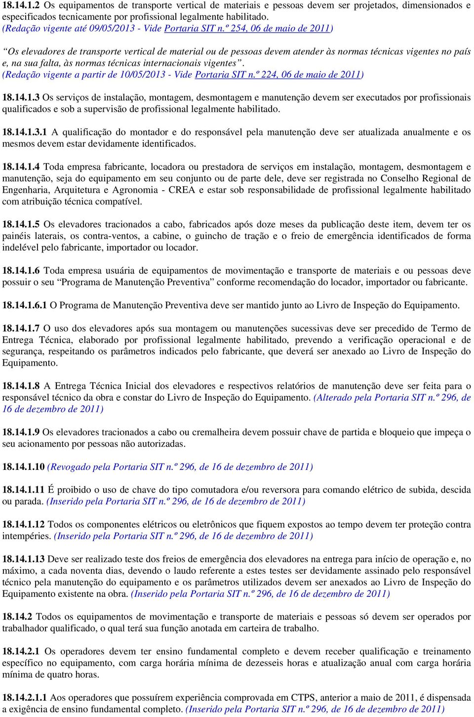 º 254, 06 de maio de 2011) Os elevadores de transporte vertical de material ou de pessoas devem atender às normas técnicas vigentes no país e, na sua falta, às normas técnicas internacionais vigentes.