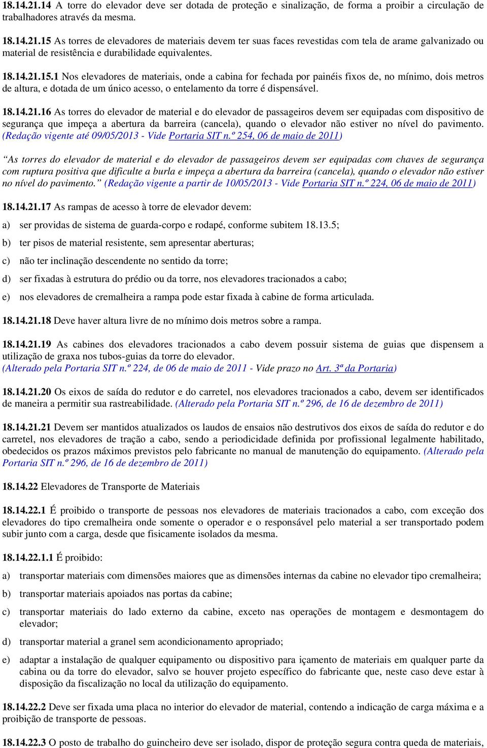 15.1 Nos elevadores de materiais, onde a cabina for fechada por painéis fixos de, no mínimo, dois metros de altura, e dotada de um único acesso, o entelamento da torre é dispensável.