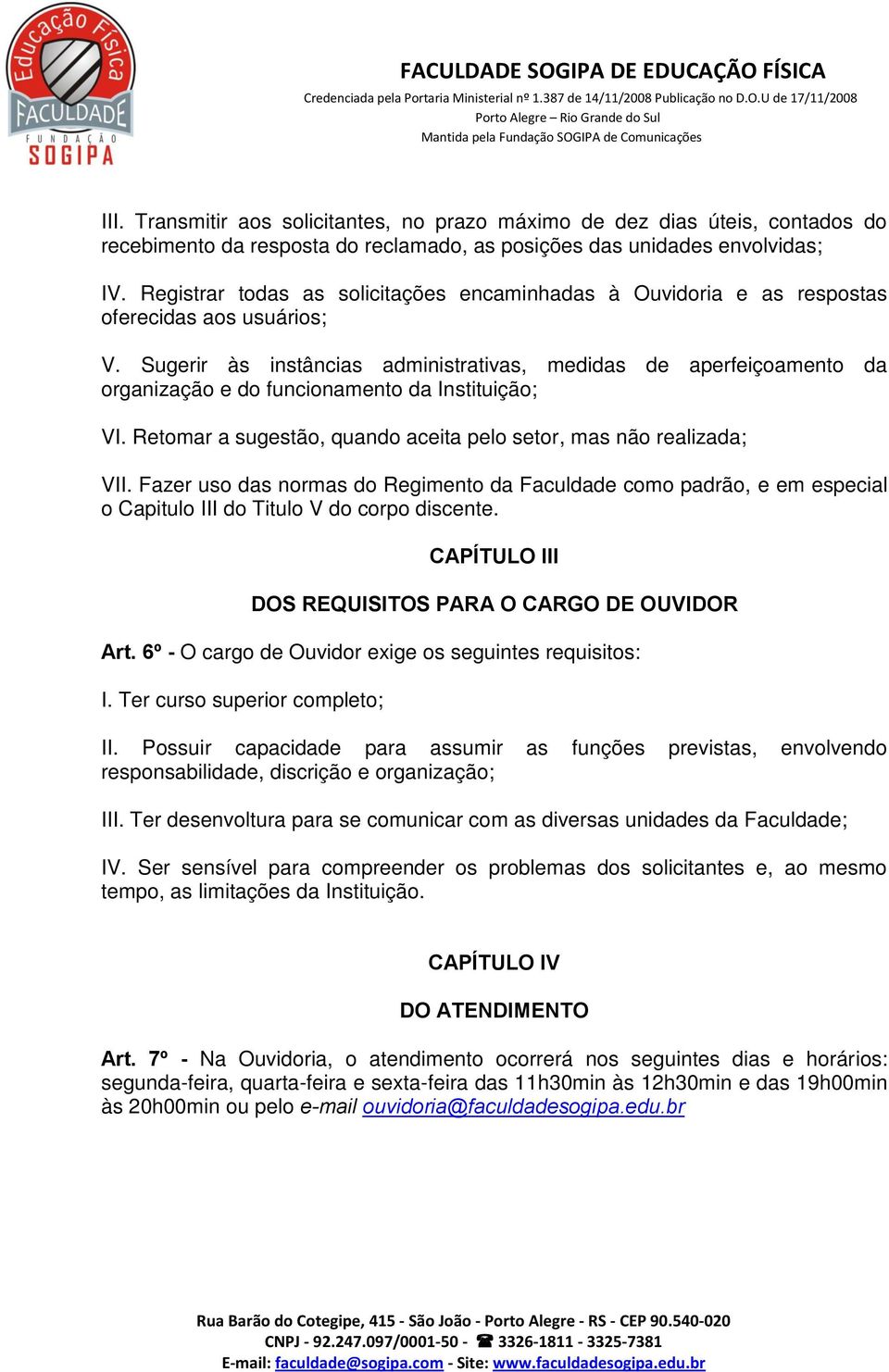 Sugerir às instâncias administrativas, medidas de aperfeiçoamento da organização e do funcionamento da Instituição; VI. Retomar a sugestão, quando aceita pelo setor, mas não realizada; VII.