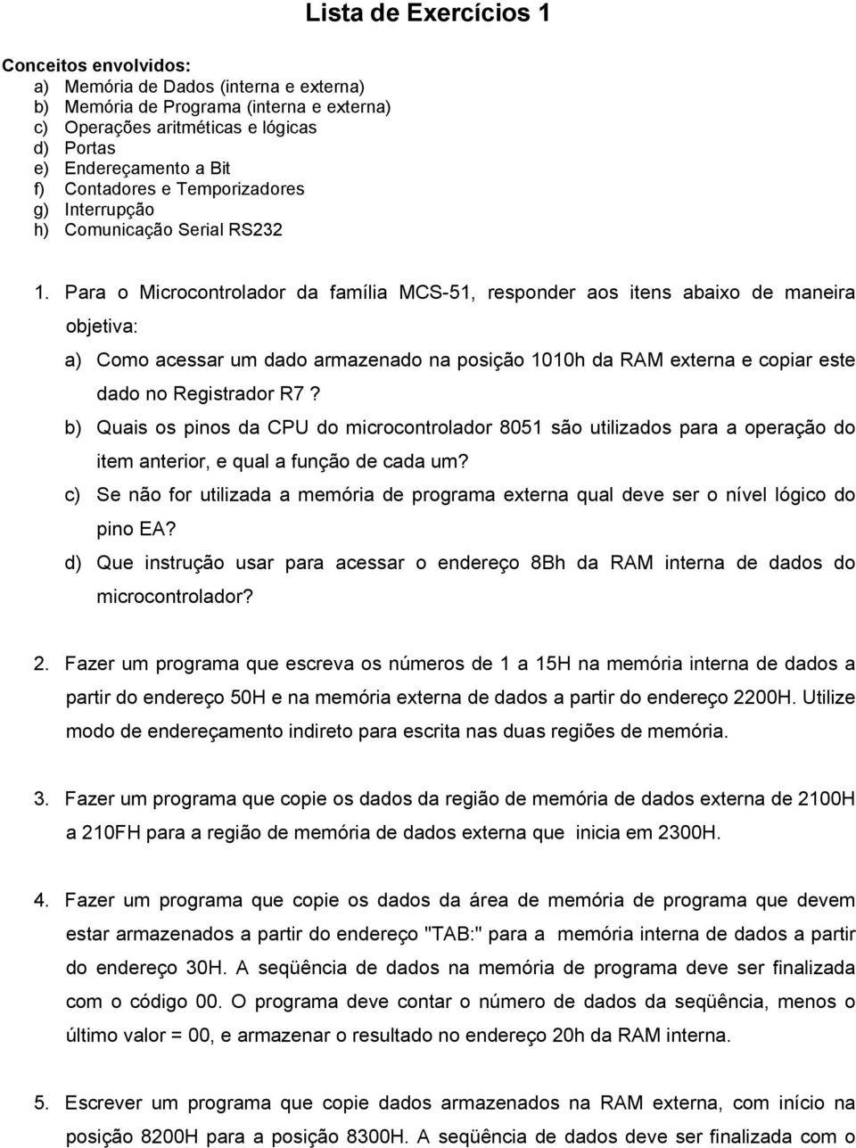 Para o Microcontrolador da família MCS-51, responder aos itens abaixo de maneira objetiva: a) Como acessar um dado armazenado na posição 1010h da RAM externa e copiar este dado no Registrador R7?