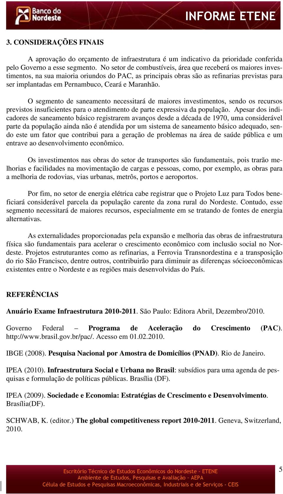 Maranhão. O segmento de saneamento necessitará de maiores investimentos, sendo os recursos previstos insuficientes para o atendimento de parte expressiva da população.