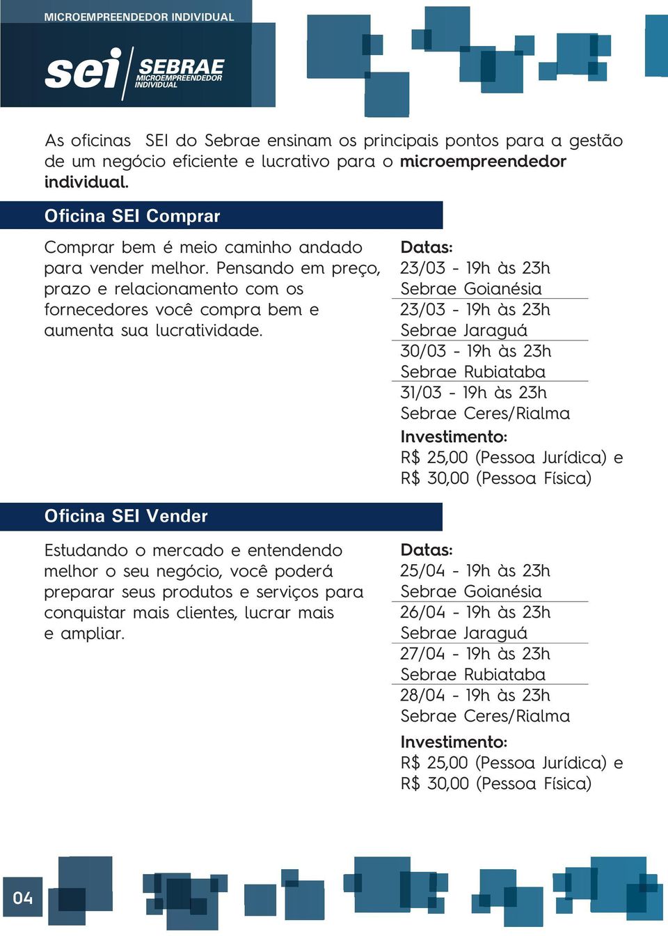 Datas: 23/03-19h às 23h Sebrae Goianésia 23/03-19h às 23h Sebrae Jaraguá 30/03-19h às 23h Sebrae Rubiataba 31/03-19h às 23h Sebrae Ceres/Rialma Investimento: R$ 25,00 (Pessoa Jurídica) e R$ 30,00