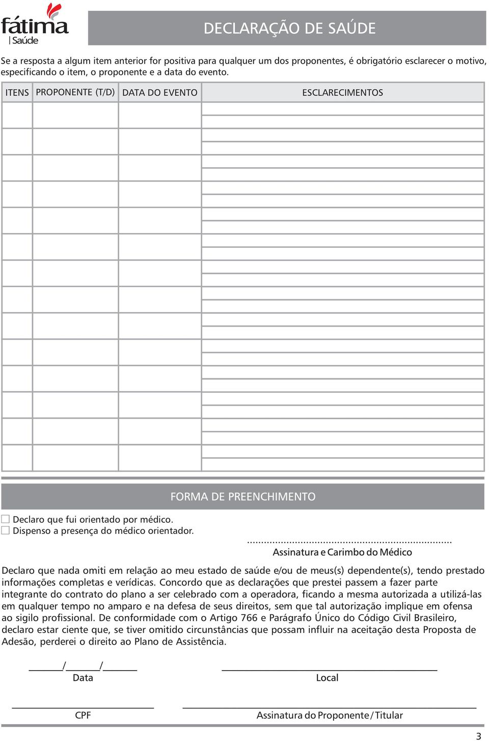 Declaro que nada omiti em relação ao meu estado de saúde e/ou de meus(s) dependente(s), tendo prestado informações completas e verídicas.