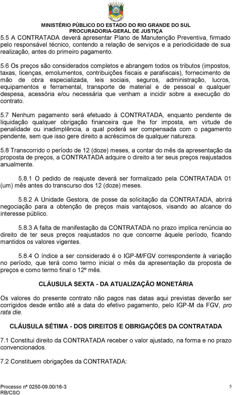 sociais, seguros, administração, lucros, equipamentos e ferramental, transporte de material e de pessoal e qualquer despesa, acessória e/ou necessária que venham a incidir sobre a execução do