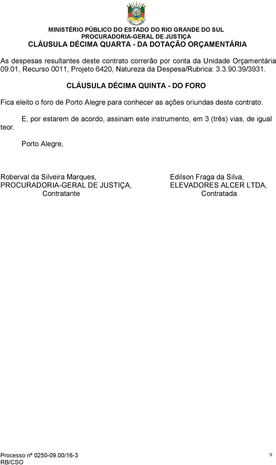 CLÁUSULA DÉCIMA QUINTA - DO FORO Fica eleito o foro de Porto Alegre para conhecer as ações oriundas deste contrato. teor.