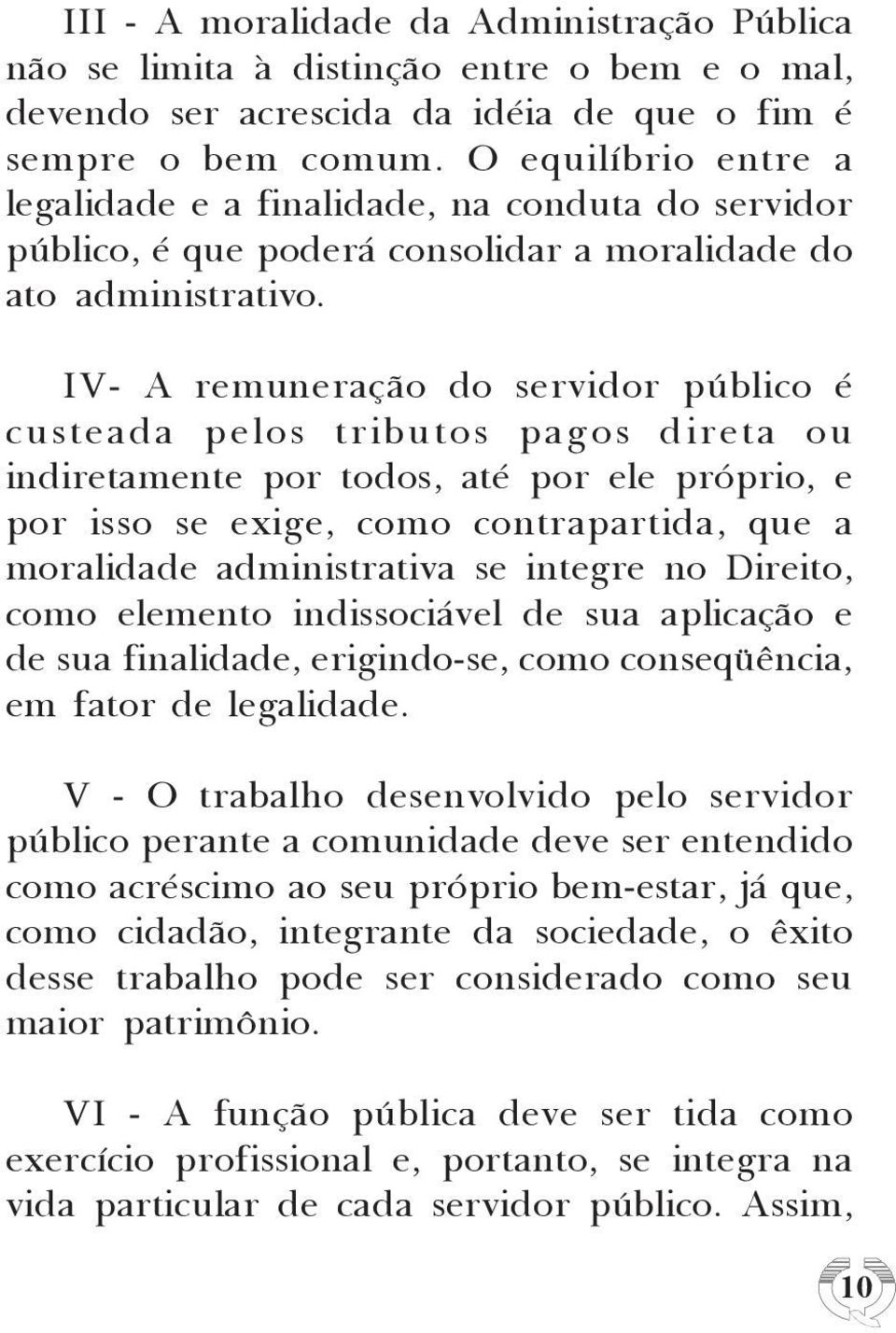 IV- A remuneração do servidor público é custeada pelos tributos pagos direta ou indiretamente por todos, até por ele próprio, e por isso se exige, como contrapartida, que a moralidade administrativa