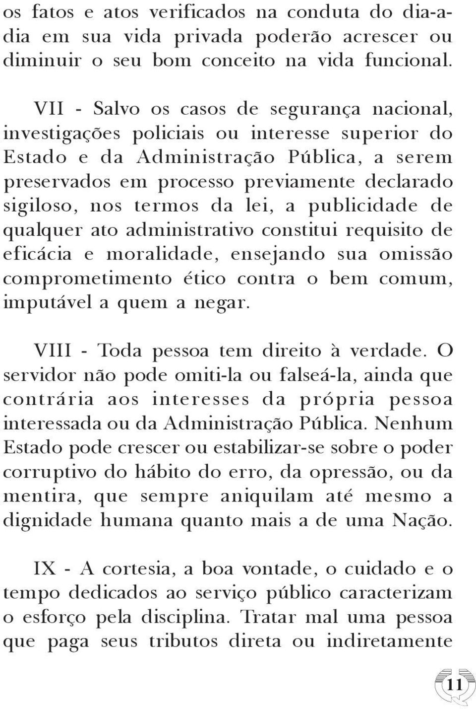 termos da lei, a publicidade de qualquer ato administrativo constitui requisito de eficácia e moralidade, ensejando sua omissão comprometimento ético contra o bem comum, imputável a quem a negar.