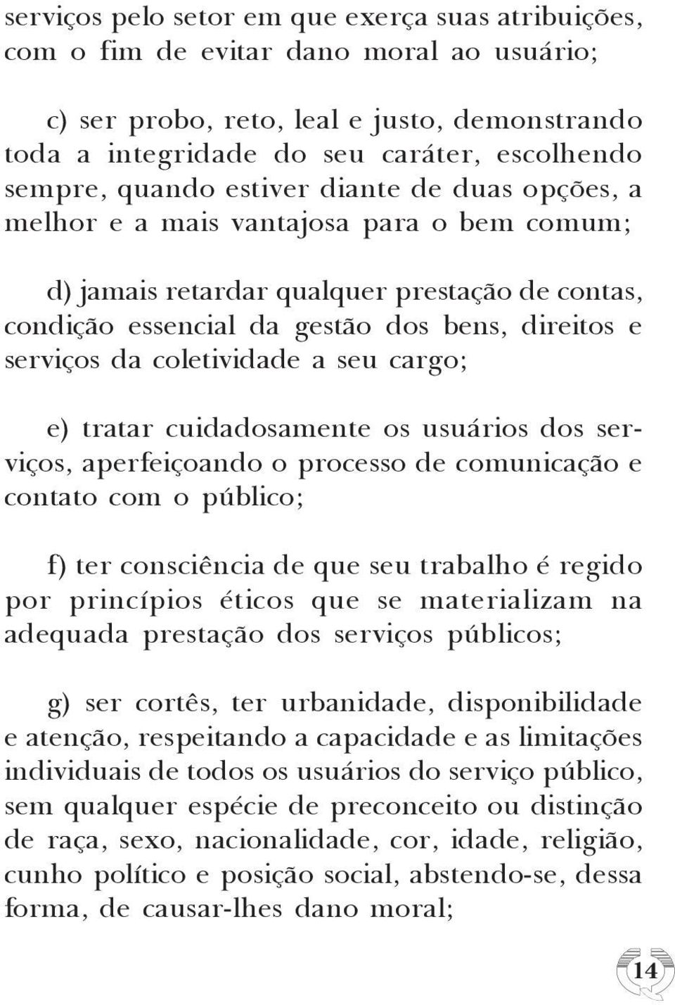 coletividade a seu cargo; e) tratar cuidadosamente os usuários dos serviços, aperfeiçoando o processo de comunicação e contato com o público; f) ter consciência de que seu trabalho é regido por