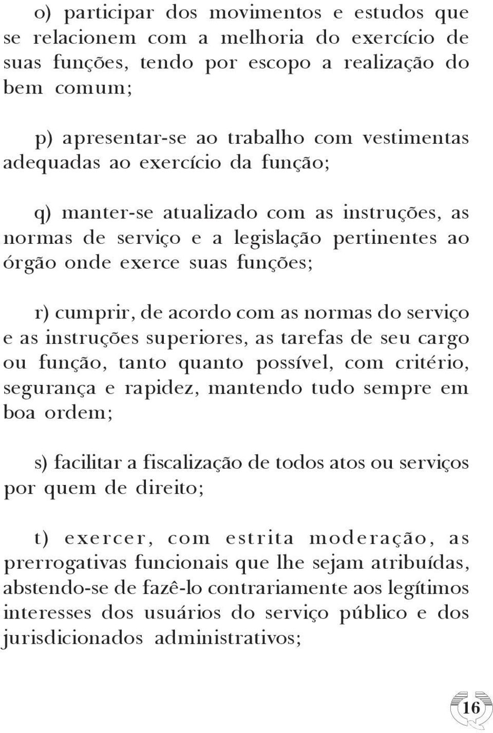 serviço e as instruções superiores, as tarefas de seu cargo ou função, tanto quanto possível, com critério, segurança e rapidez, mantendo tudo sempre em boa ordem; s) facilitar a fiscalização de