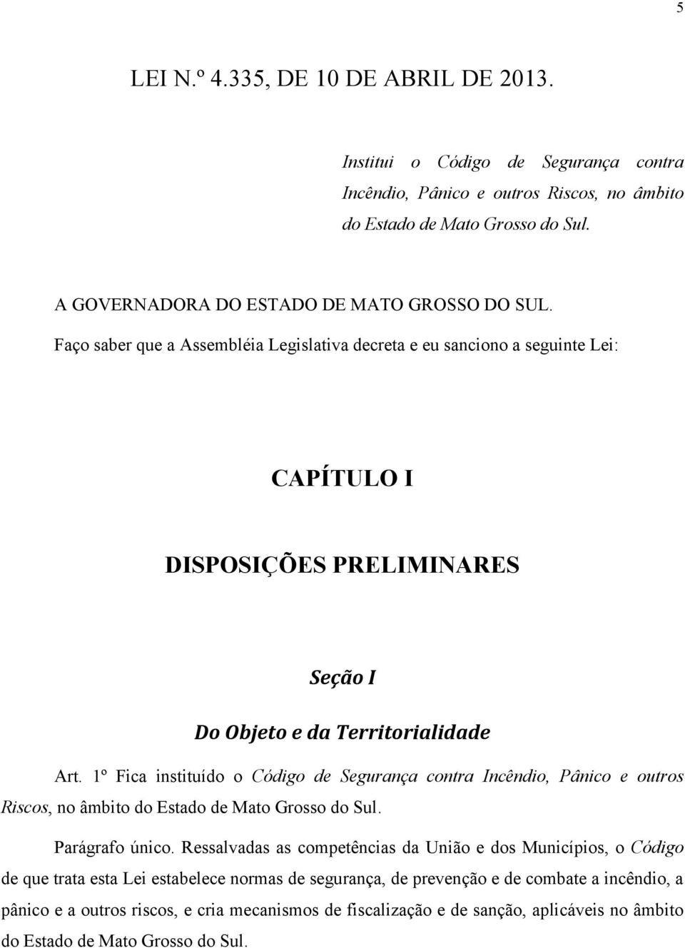 Faço saber que a Assembléia Legislativa decreta e eu sanciono a seguinte Lei: CAPÍTULO I DISPOSIÇÕES PRELIMINARES Seção I Do Objeto e da Territorialidade Art.