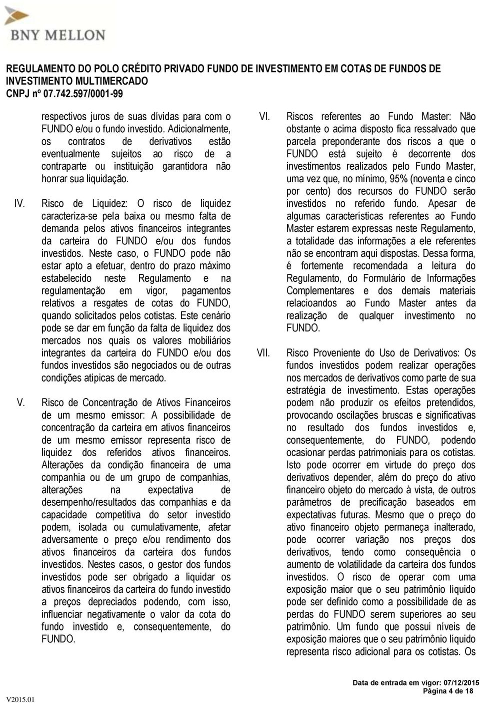 Risco de Liquidez: O risco de liquidez caracteriza-se pela baixa ou mesmo falta de demanda pelos ativos financeiros integrantes da carteira do FUNDO e/ou dos fundos investidos.