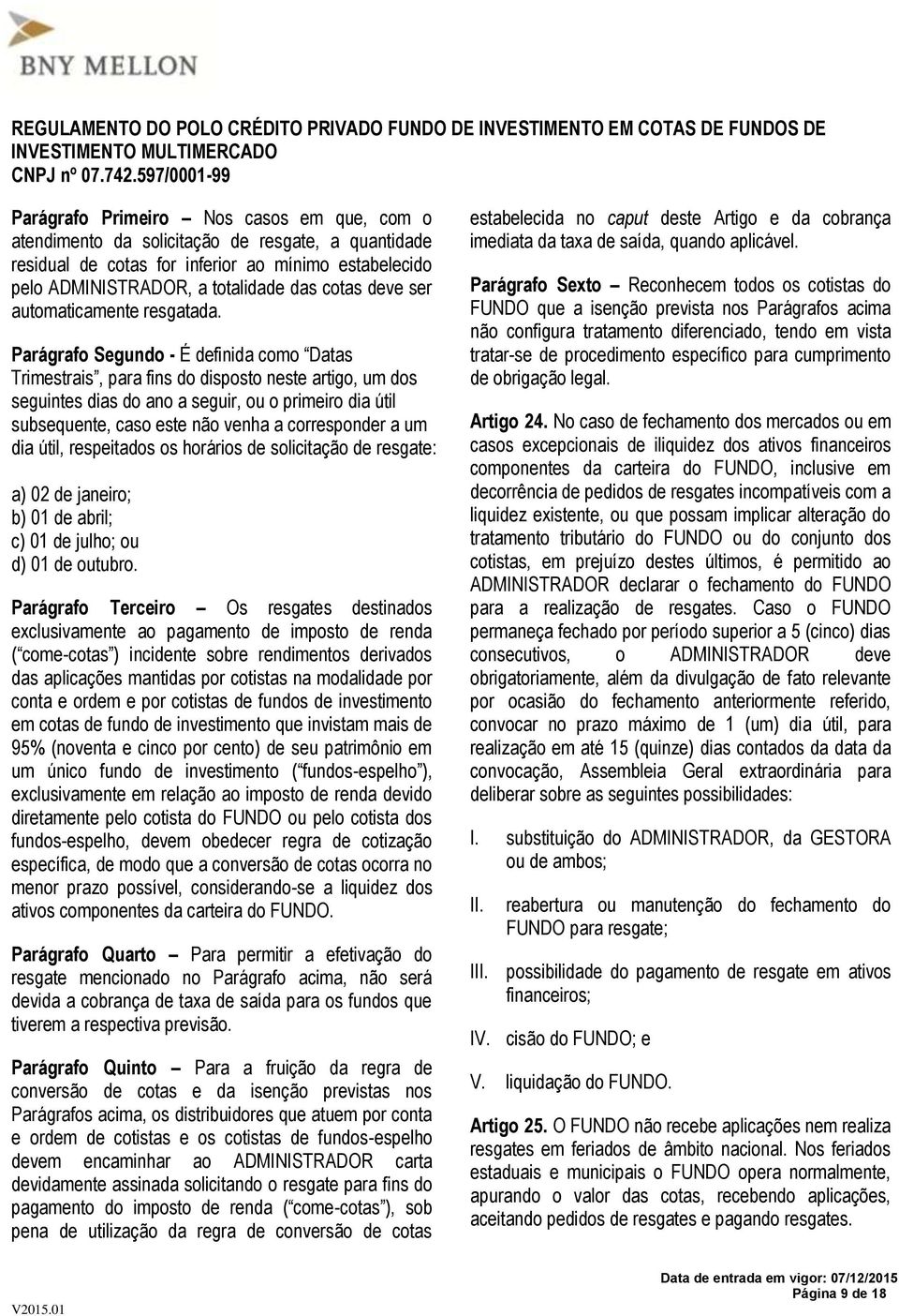 Parágrafo Segundo - É definida como Datas Trimestrais, para fins do disposto neste artigo, um dos seguintes dias do ano a seguir, ou o primeiro dia útil subsequente, caso este não venha a