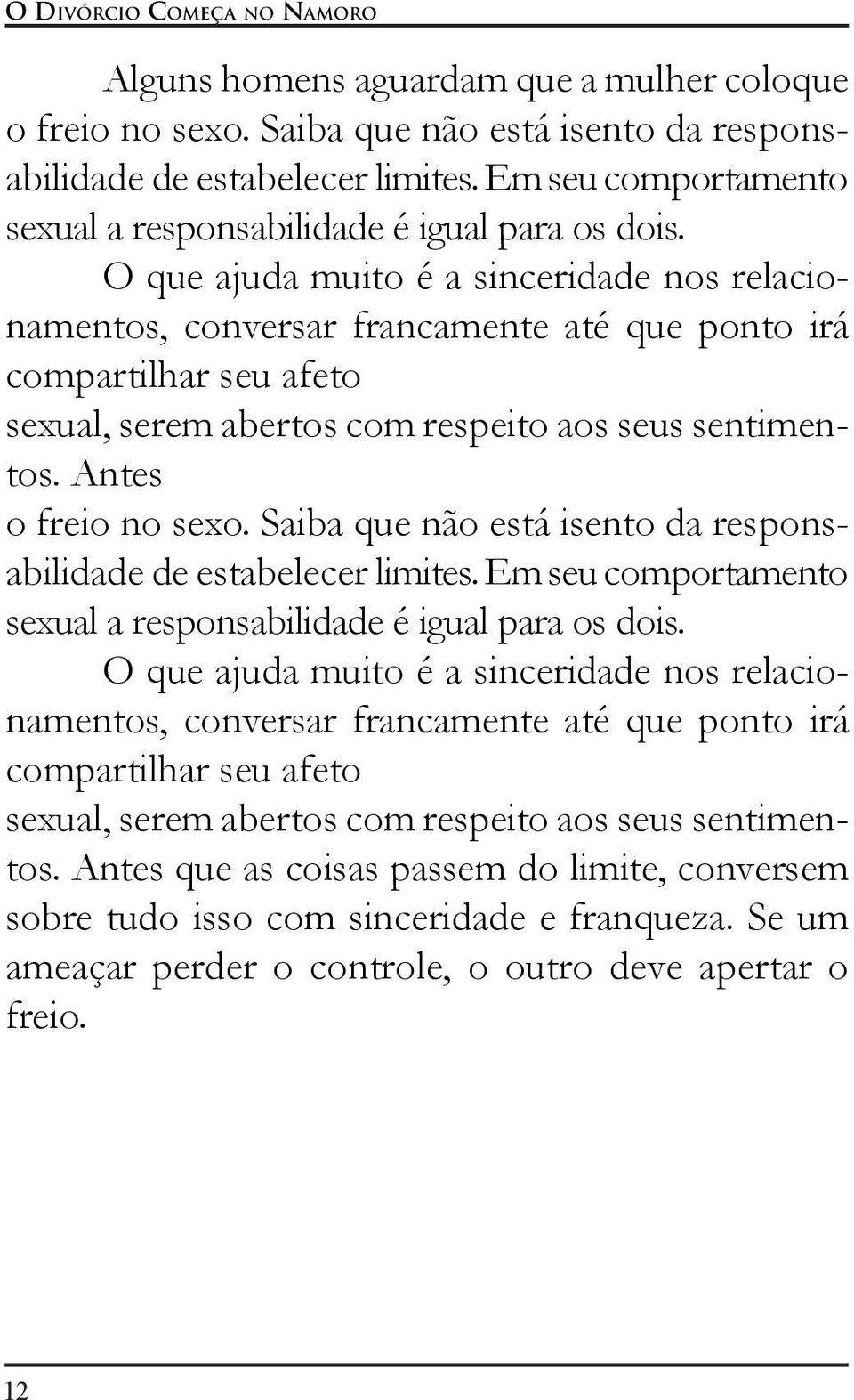 O que ajuda muito é a sinceridade nos relacionamentos, conversar francamente até que ponto irá compartilhar seu afeto sexual, serem abertos com respeito aos seus sentimentos. Antes o freio no sexo.