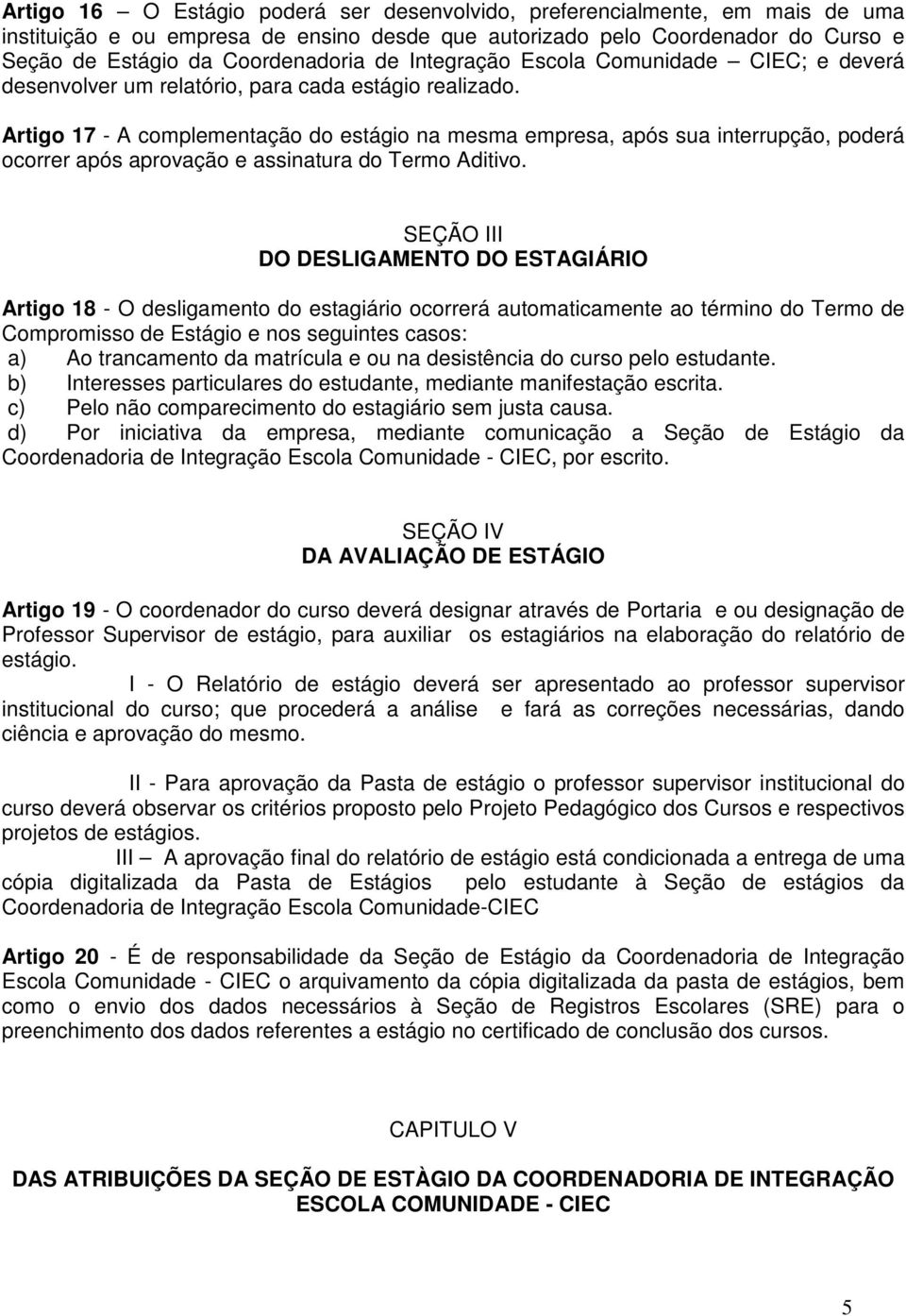 Artigo 17 - A complementação do estágio na mesma empresa, após sua interrupção, poderá ocorrer após aprovação e assinatura do Termo Aditivo.