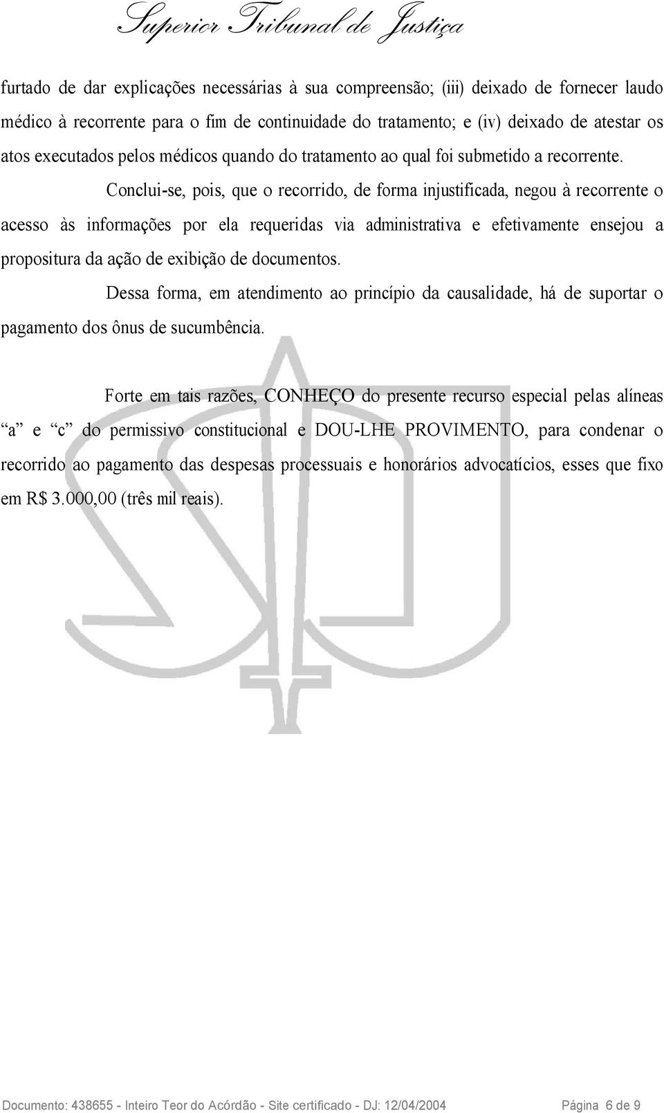 Conclui-se, pois, que o recorrido, de forma injustificada, negou à recorrente o acesso às informações por ela requeridas via administrativa e efetivamente ensejou a propositura da ação de exibição de