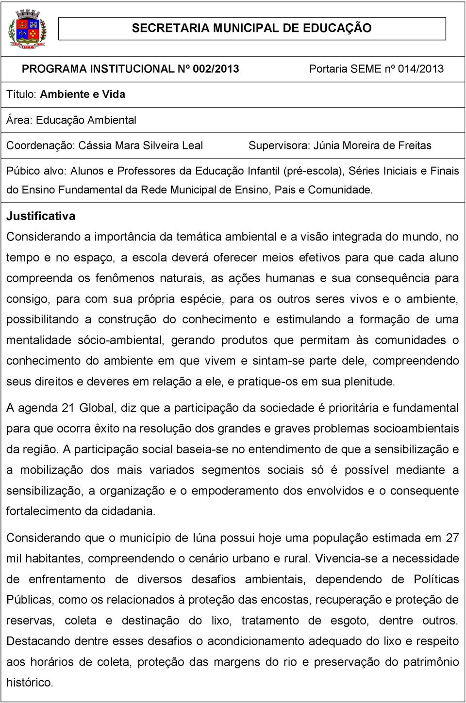 Justificativa Considerando a importância da temática ambiental e a visão integrada do mundo, no tempo e no espaço, a escola deverá oferecer meios efetivos para que cada aluno compreenda os fenômenos