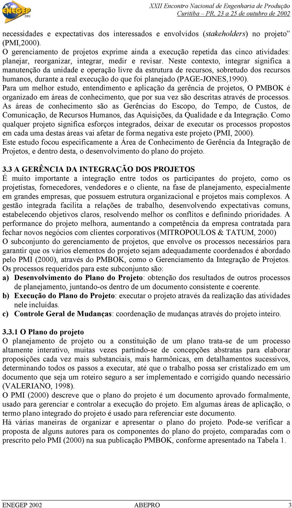 Neste contexto, integrar significa a manutenção da unidade e operação livre da estrutura de recursos, sobretudo dos recursos humanos, durante a real execução do que foi planejado (PAGE-JONES,1990).