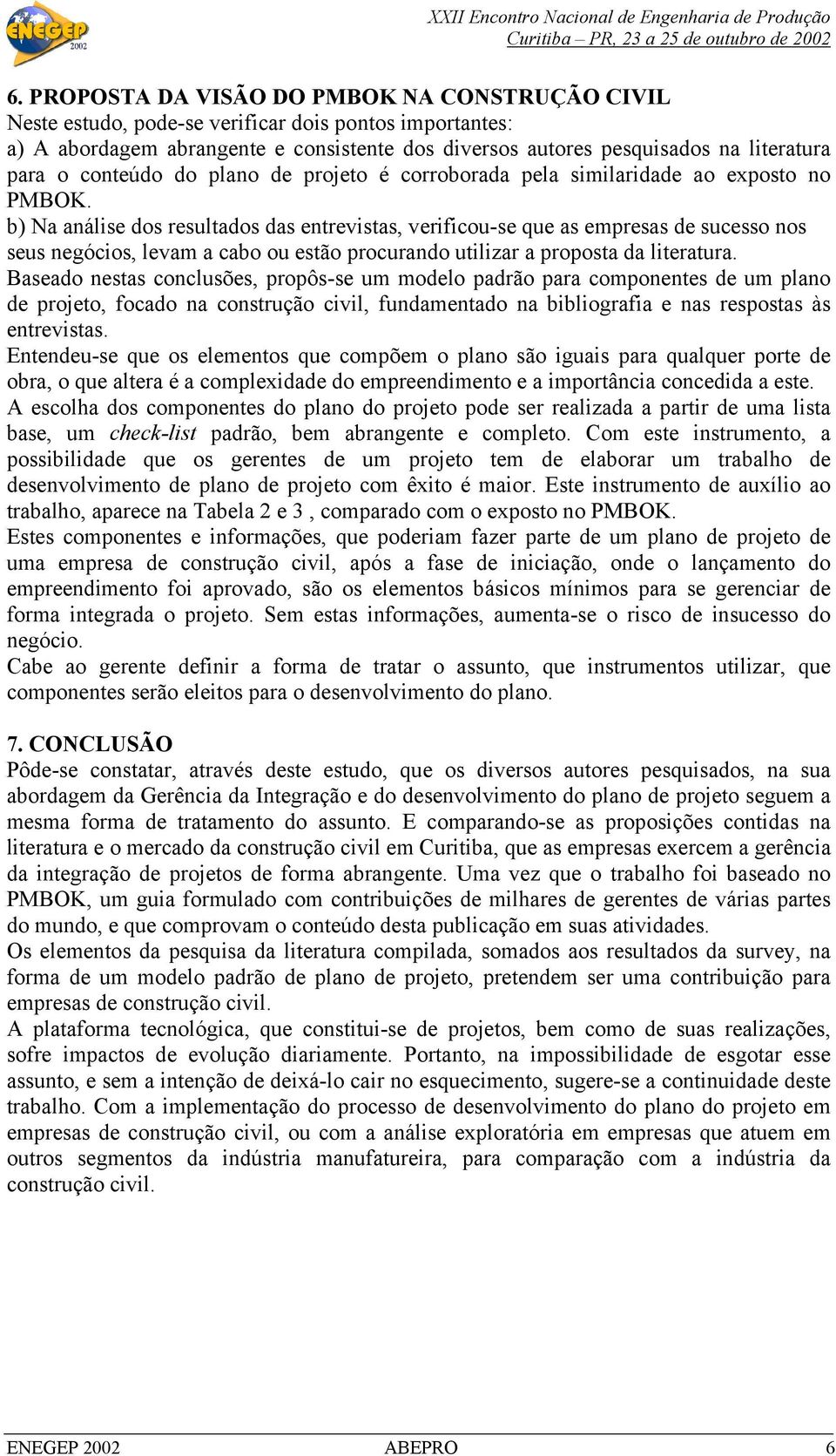 b) Na análise dos resultados das entrevistas, verificou-se que as empresas de sucesso nos seus negócios, levam a cabo ou estão procurando utilizar a proposta da literatura.