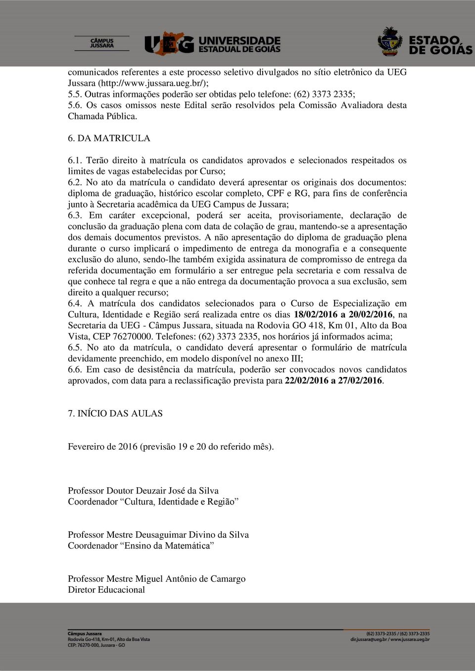 Terão direito à matrícula os candidatos aprovados e selecionados respeitados os limites de vagas estabelecidas por Curso; 6.2.