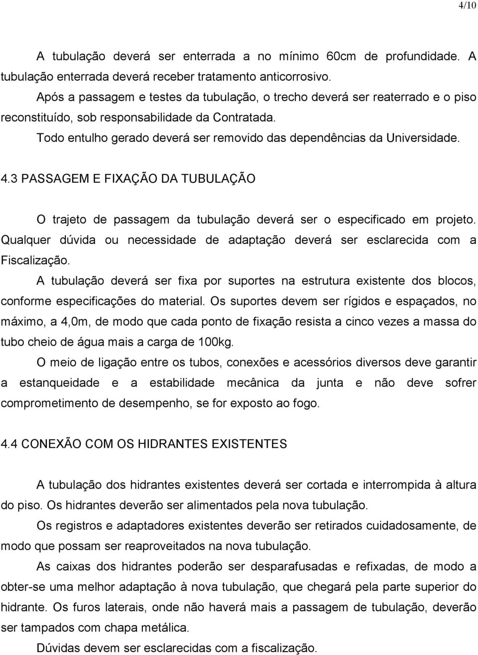 Todo entulho gerado deverá ser removido das dependências da Universidade. 4.3 PASSAGEM E FIXAÇÃO DA TUBULAÇÃO O trajeto de passagem da tubulação deverá ser o especificado em projeto.