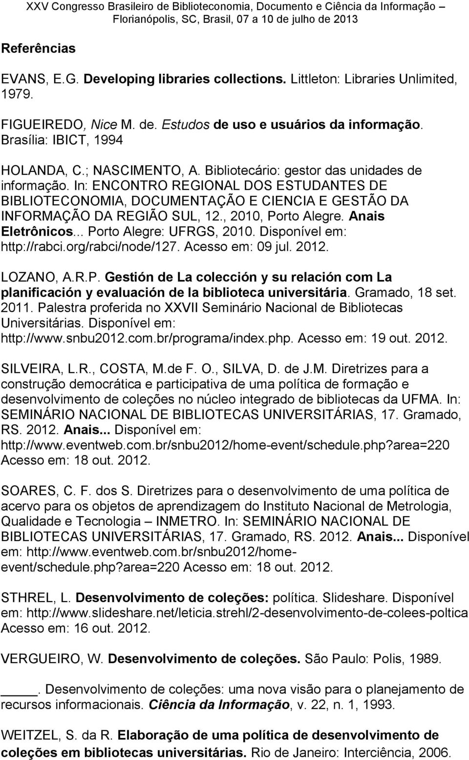 , 2010, Porto Alegre. Anais Eletrônicos... Porto Alegre: UFRGS, 2010. Disponível em: http://rabci.org/rabci/node/127. Acesso em: 09 jul. 2012. LOZANO, A.R.P. Gestión de La colección y su relación com La planificación y evaluación de la biblioteca universitária.