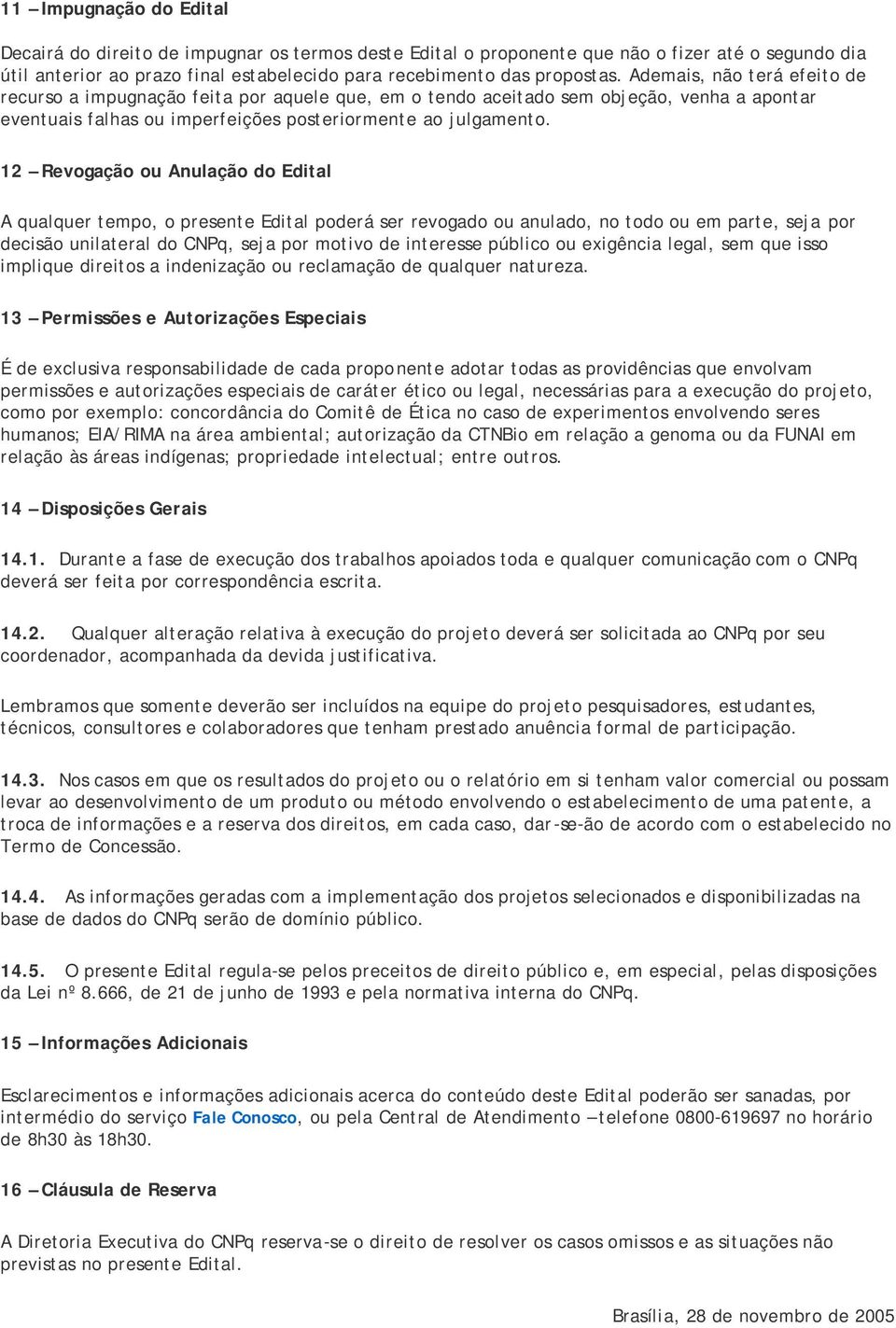 12 Revogação ou Anulação do Edital A qualquer tempo, o presente Edital poderá ser revogado ou anulado, no todo ou em parte, seja por decisão unilateral do CNPq, seja por motivo de interesse público